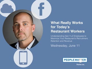What Really Works
for Today’s
Restaurant Workers!
Understanding Gen Y+Z Employees to
Maximize Your Restaurant’s Recruitment,
Retention and Revenue!
Wednesday, June 11!
 
