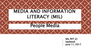 MEDIA AND INFORMATION
LITERACY (MIL)
People Media
MIL PPT 22
Updated:
June 11, 2017
 