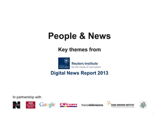 1
People & News
Digital News Report 2013
In partnership with
Key themes from
 