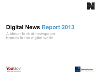 Digital News Report 2013
A closer look at newspaper
brands in the digital world
 