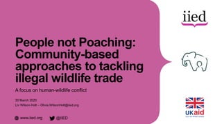 www.iied.org @IIED
People not Poaching:
Community-based
approaches to tackling
illegal wildlife trade
A focus on human-wil...