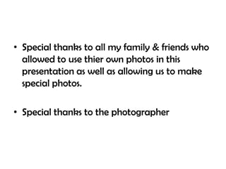Special thanks to all myfamily & friendswhoallowed to usethierownphotos in thispresentation as well as allowingus to make special photos.Special thanks to the photographer