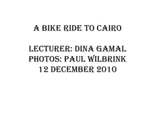 a bikeride to Cairolecturer: Dina Gamalphotos: Paul Wilbrink12 December 2010 