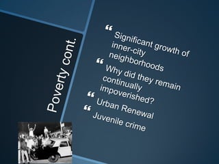 Poverty cont.Significant growth of inner-city neighborhoodsWhy did they remain continually impoverished?Urban RenewalJuvenile crime