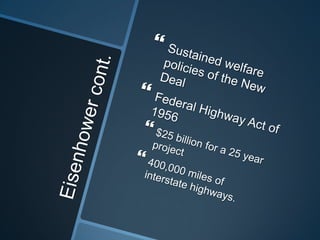 Eisenhower cont.Sustained welfare policies of the New DealFederal Highway Act of 1956$25 billion for a 25 year project400,000 miles of interstate highways.