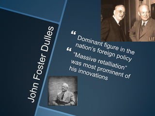 John Foster DullesDominant figure in the nation’s foreign policy“Massive retalliation” was most prominent of his innovations
