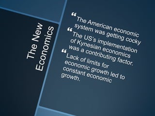 The New EconomicsThe American economic system was getting cockyThe US’s implementation of Kynesian economics was a contributing factor.Lack of limits for economic growth led to constant economic growth.