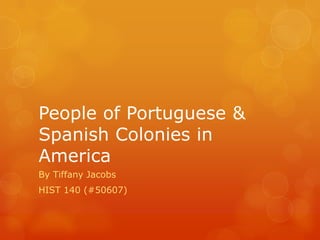 People of Portuguese & Spanish Colonies in America By Tiffany Jacobs HIST 140 (#50607) 
