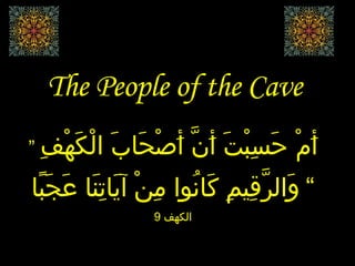 The People of the Cave ”  أَمْ حَسِبْتَ أَنَّ أَصْحَابَ الْكَهْفِ وَالرَّقِيمِ كَانُوا مِنْ آيَاتِنَا عَجَبًا   “   الكهف  9 