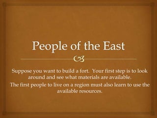 Suppose you want to build a fort. Your first step is to look
        around and see what materials are available.
The first people to live on a region must also learn to use the
                      available resources.
 