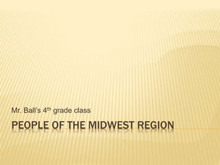 PEOPLE OF THE MIDWEST REGION
Mr. Ball’s 4th grade class
 