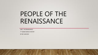PEOPLE OF THE
RENAISSANCE
UNIT : THE RENAISSANCE
7TH GRADE WORLD HISTORY
BY MR. SANCHEZ
 