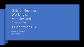Gifts of Healings,
Working of
Miracles and
Prophecy
1 Corinthians 12
People of the Spirit
Jack Hayford
1
 