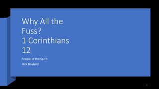 Why All the
Fuss?
1 Corinthians
12
People of the Spirit
Jack Hayford
1
 