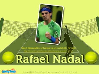 Rafael Nadal
UNF FOR ME!
Copyright 2012 Mocomi & Anibrain Digital Technologies Pvt. Ltd. All Rights Reserved.©
Short biographies of famous sports celebrity for kids.
http://mocomi.com/learn/culture/famous-people/sports/
 