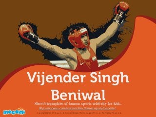 Vijender Singh
Beniwal
UNF FOR ME!
Copyright 2012 Mocomi & Anibrain Digital Technologies Pvt. Ltd. All Rights Reserved.©
Short biographies of famous sports celebrity for kids.
http://mocomi.com/learn/culture/famous-people/sports/
 