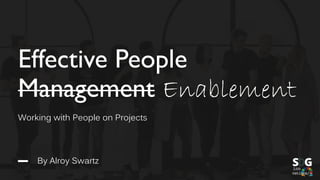Effective People
Management Enablement
Working with People on Projects
By Alroy Swartz
 
