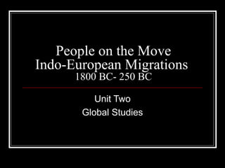 People on the Move
Indo-European Migrations
1800 BC- 250 BC
Unit Two
Global Studies
 