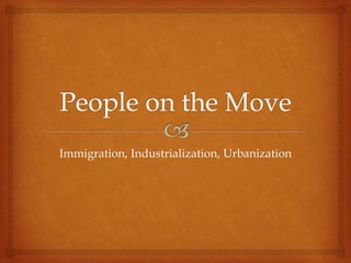 Immigration, Industrialization, Urbanization
 