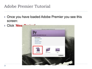 Adobe Premier Tutorial

   Once you have loaded Adobe Premier you see this
    screen:
   Click ‘New Project’
 