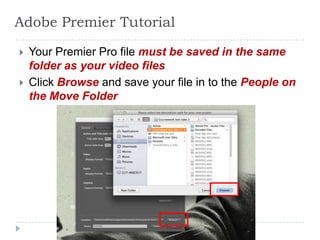 Adobe Premier Tutorial

   Your Premier Pro file must be saved in the same
    folder as your video files
   Click Browse and save your file in to the People on
    the Move Folder
 
