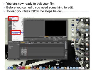    You are now ready to edit your film!
   Before you can edit, you need something to edit.
   To load your files follow the steps below:
 