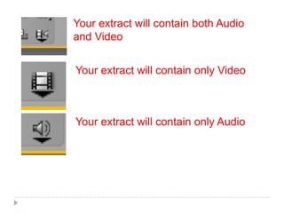 Your extract will contain both Audio
and Video


Your extract will contain only Video



Your extract will contain only Audio
 