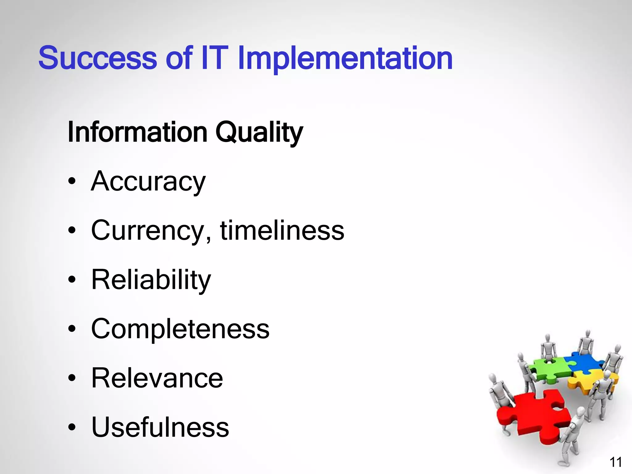 11
Information Quality
• Accuracy
• Currency, timeliness
• Reliability
• Completeness
• Relevance
• Usefulness
Success of IT Implementation
 