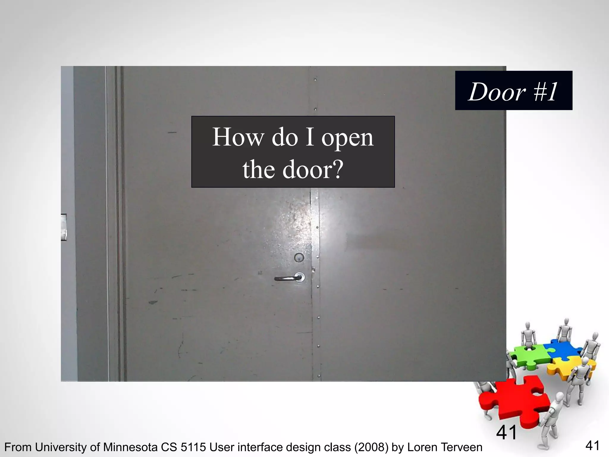 41
41
How do I open
the door?
Door #1
From University of Minnesota CS 5115 User interface design class (2008) by Loren Terveen
 