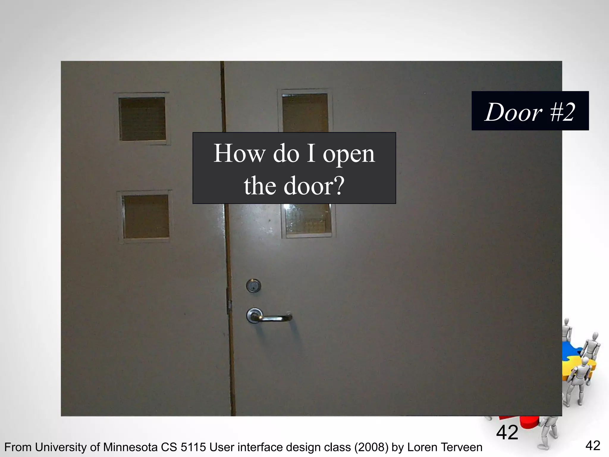 42
42
How do I open
the door?
Door #2
From University of Minnesota CS 5115 User interface design class (2008) by Loren Terveen
 