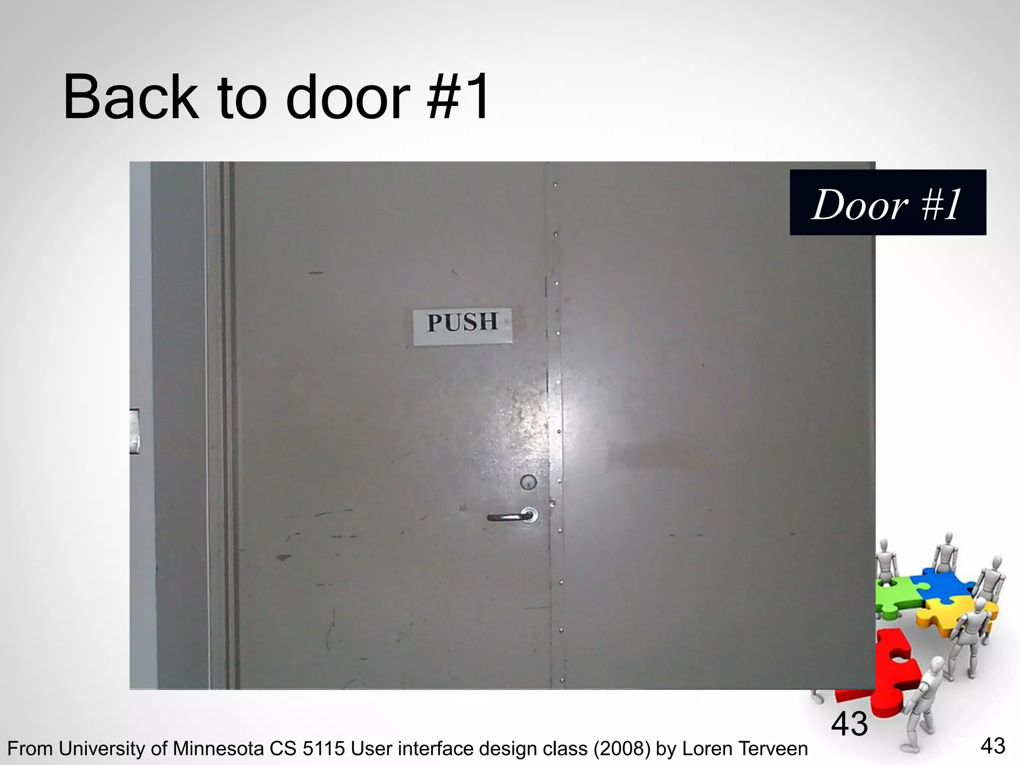 43
43
Back to door #1
Door #1
From University of Minnesota CS 5115 User interface design class (2008) by Loren Terveen
 