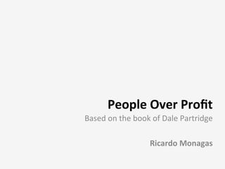 People	
  Over	
  Proﬁt	
  
Based	
  on	
  the	
  book	
  of	
  Dale	
  Partridge	
  
	
  
Ricardo	
  Monagas	
  
 