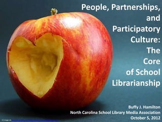 People, Partnerships,
                                                                                                  and
                                                                                        Participatory
                                                                                             Culture:
                                                                                                  The
                                                                                                 Core
                                                                                            of School
                                                                                        Librarianship

                                                                                                          Buffy J. Hamilton
                                                                           North Carolina School Library Media Association
CC image via http://www.flickr.com/photos/diogo_sousa/433668298/sizes/z/
                                                                                                           October 5, 2012
 