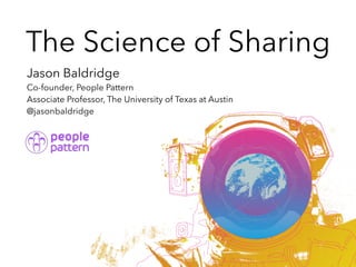 The Science of Sharing
Jason Baldridge
Co-founder, People Pattern
Associate Professor, The University of Texas at Austin
@jasonbaldridge
 