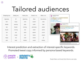 Tailored audiences
People Pattern and Smarty Pants Vitamins case study.
Interest prediction and extraction of interest-speciﬁc keywords.
Promoted tweet copy informed by persona-based keywords.
+
 