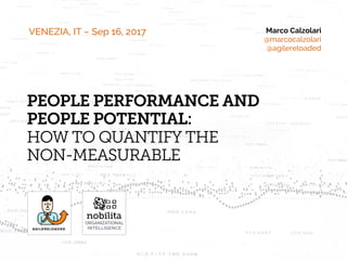 Marco Calzolari
@marcocalzolari
@agilereloaded
ORGANIZATIONAL
INTELLIGENCE
VENEZIA, IT – Sep 16, 2017
PEOPLE PERFORMANCE AND 
PEOPLE POTENTIAL:  
HOW TO QUANTIFY THE  
NON-MEASURABLE
 