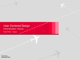 User Centered Design Activity Description  - Personas   Project Phase -  Analyze Prepared by Nasarullah Khan 