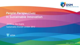 People Perspectives
in Sustainable Innovation
Jacobine Das Gupta
Sustainable Brands London 2013

@DSM

 