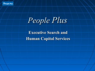 PeoplePeople PlusPlus
Executive Search andExecutive Search and
Human Capital ServicesHuman Capital Services
 