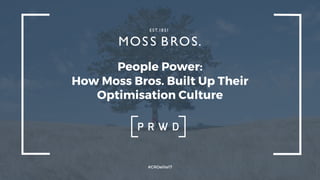 People Power:
How Moss Bros. Built Up Their
Optimisation Culture
#CROelite17
 