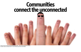 Communities
                                     connect the unconnected




People Powered Brands create Special communities… the ones that people are wanting -
but didn't know it until they found it. Communities connect the unconnected.
 
