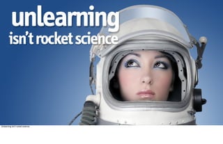 unlearning
        isn’t rocket science



Unlearning isn't rocket science.
 