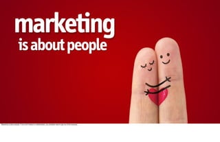 marketing
                        is about people



Marketing is about people. If you don't believe in relationships, you probably need to get out of the business.
 