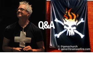 Q&A
      t: @genochurch
      e: geno@brainsonfire.com
 