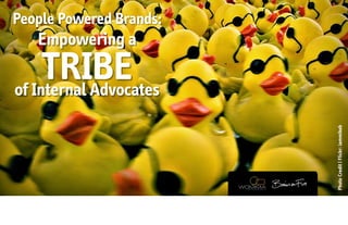 People Powered Brands:
   Empowering a
     TRIBE
of Internal Advocates




                         Photo Credit | Flickr: iammikeb
 