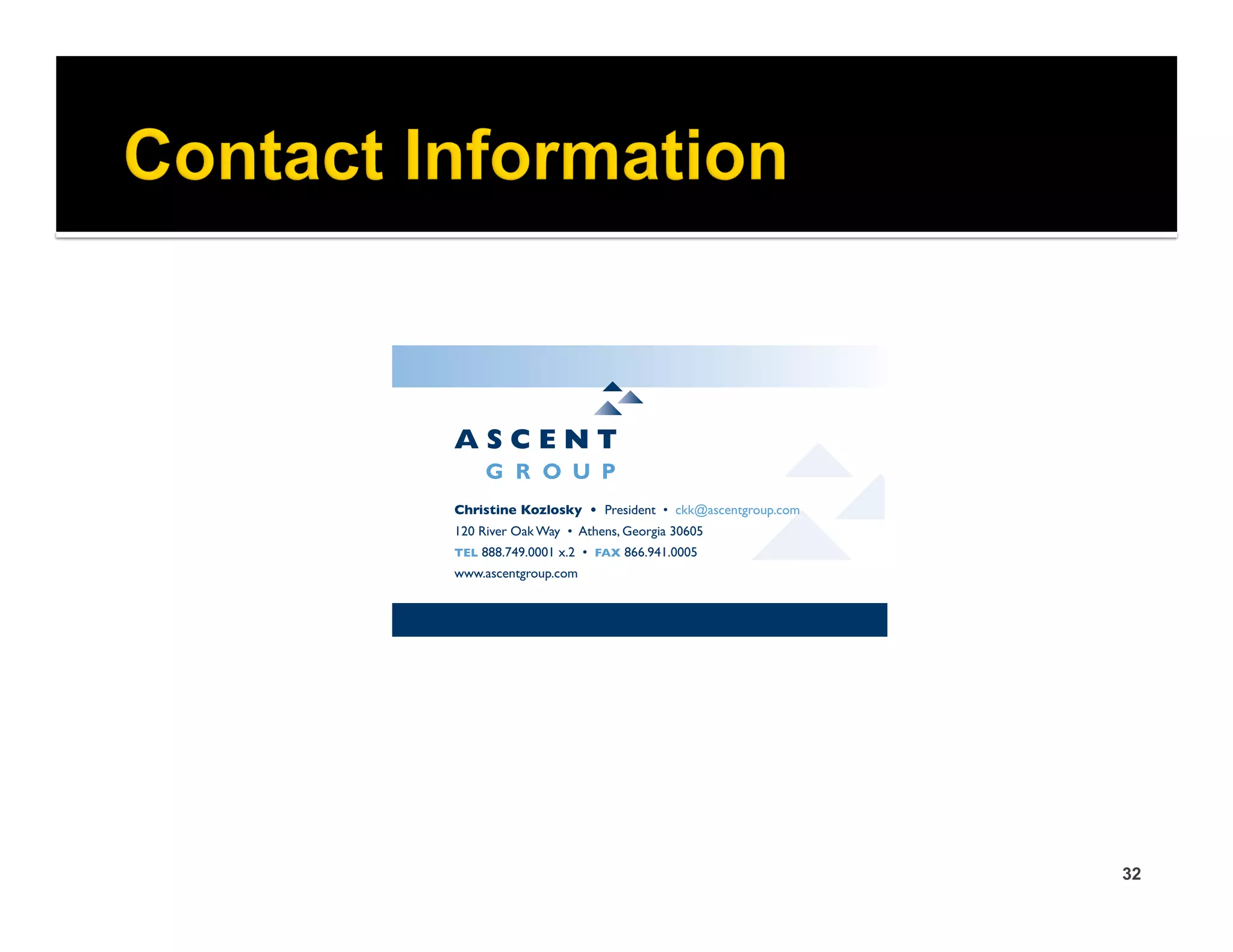 Christine Kozlosky • President • ckk@ascentgroup.com
120 River Oak Way • Athens, Georgia 30605
TEL 888.749.0001 x.2 • FAX 866.941.0005
www.ascentgroup.com




                                                       32
 