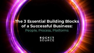 The 3 Essential Building Blocks
of a Successful Business:
People, Process, Platforms
 