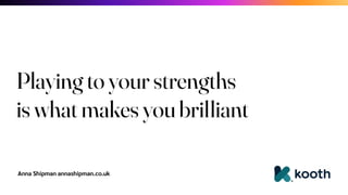 Anna Shipman annashipman.co.uk
Playing to your strengths
is what makes you brilliant
 
