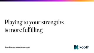 Anna Shipman annashipman.co.uk
Playing to your strengths
is more fulfilling
 