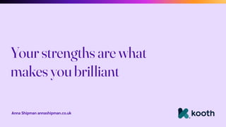 Anna Shipman annashipman.co.uk
Your strengths are what
makes you brilliant
 